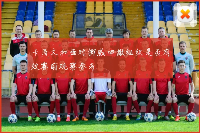 卡马文加面对挪威回撤组织是否有效赛前观察参考