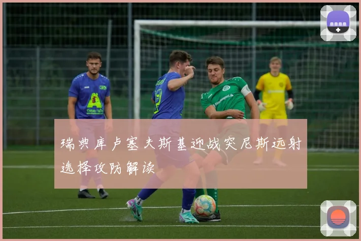 瑞典库卢塞夫斯基迎战突尼斯远射选择攻防解读