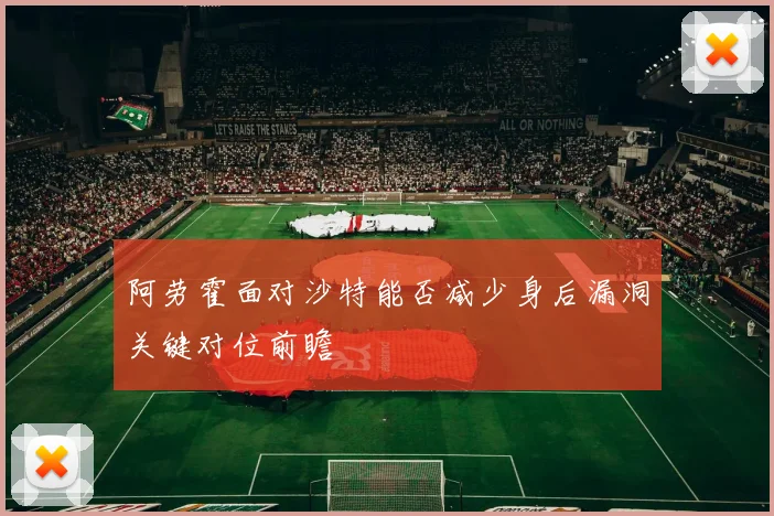 阿劳霍面对沙特能否减少身后漏洞关键对位前瞻