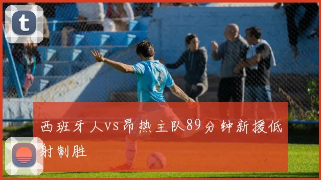 西班牙人vs昂热主队89分钟新援低射制胜