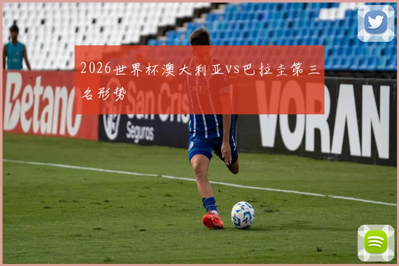 2026世界杯澳大利亚vs巴拉圭第三名形势