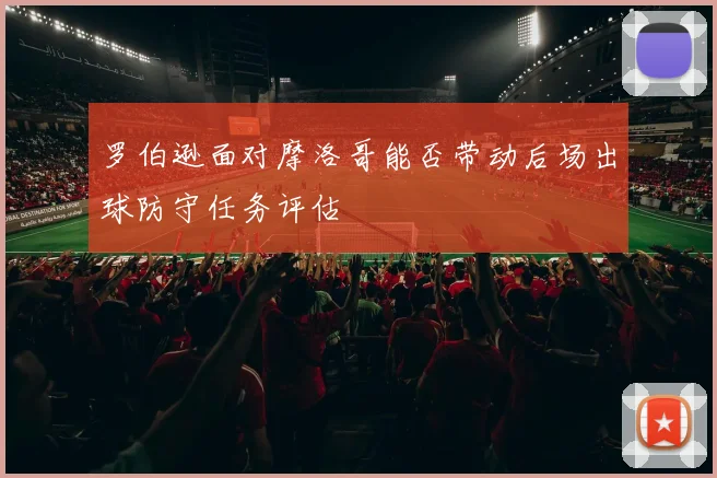 罗伯逊面对摩洛哥能否带动后场出球防守任务评估